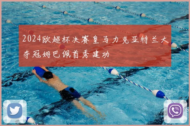 2024欧超杯决赛皇马力克亚特兰大夺冠姆巴佩首秀建功
