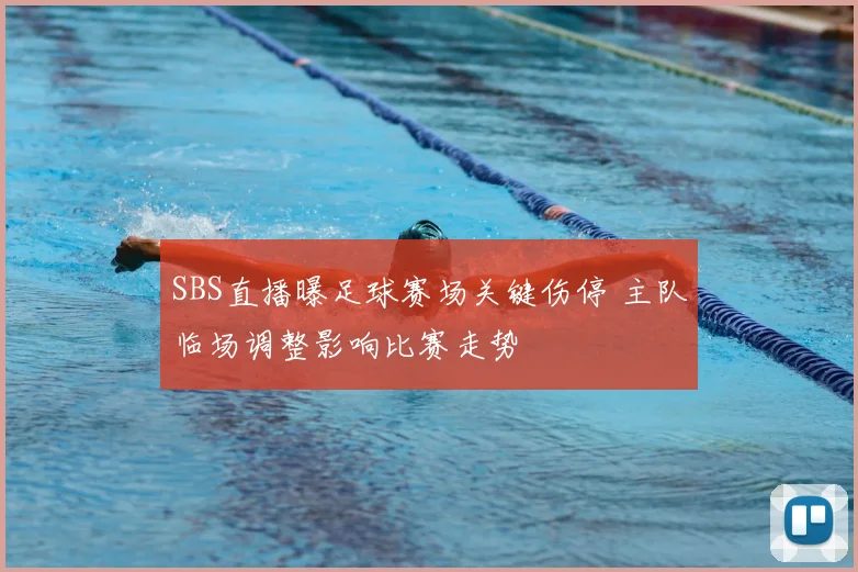 SBS直播曝足球赛场关键伤停 主队临场调整影响比赛走势