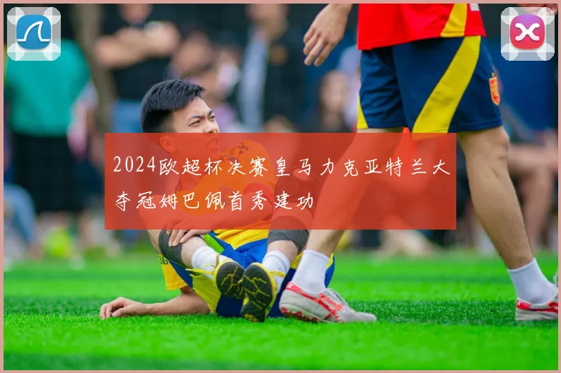 2024欧超杯决赛皇马力克亚特兰大夺冠姆巴佩首秀建功