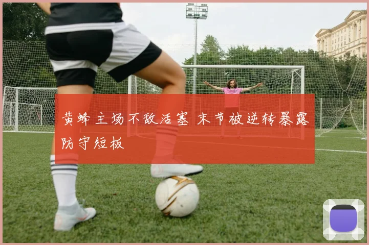 黄蜂主场不敌活塞 末节被逆转暴露防守短板