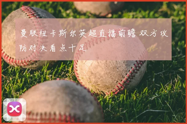 曼联纽卡斯尔英超直播前瞻 双方攻防对决看点十足