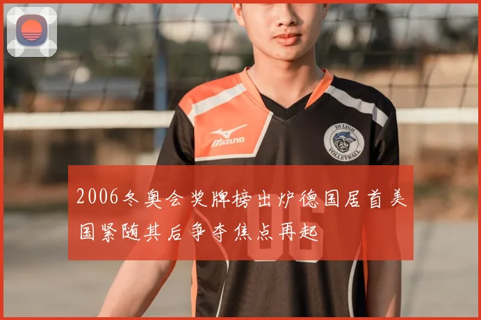 2006冬奥会奖牌榜出炉德国居首美国紧随其后争夺焦点再起