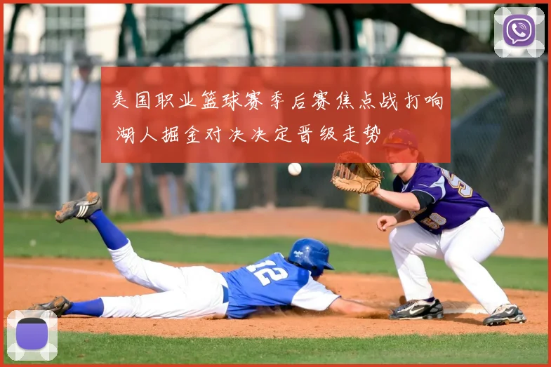 美国职业篮球赛季后赛焦点战打响 湖人掘金对决决定晋级走势