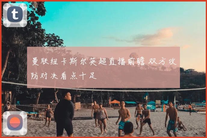 曼联纽卡斯尔英超直播前瞻 双方攻防对决看点十足