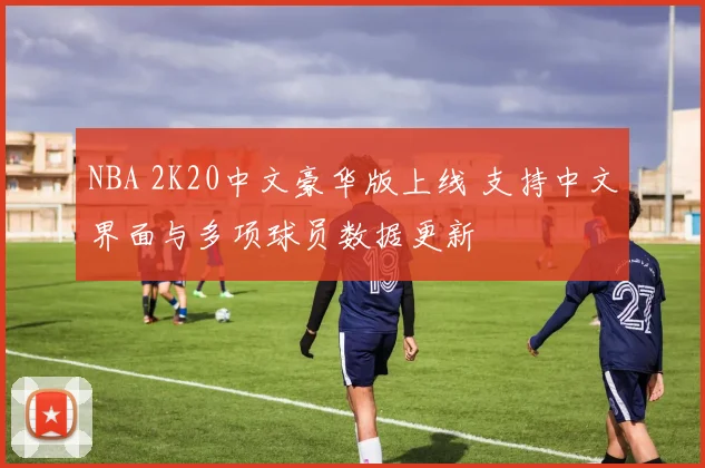 NBA 2K20中文豪华版上线 支持中文界面与多项球员数据更新