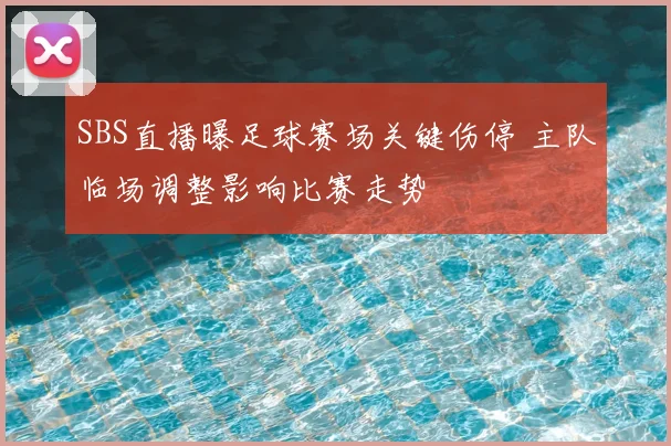 SBS直播曝足球赛场关键伤停 主队临场调整影响比赛走势
