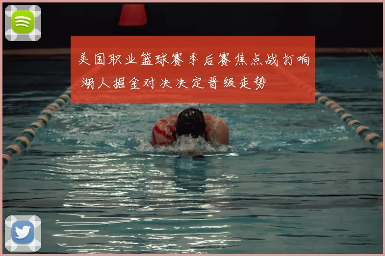 美国职业篮球赛季后赛焦点战打响 湖人掘金对决决定晋级走势