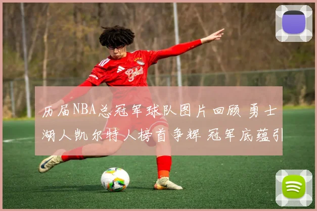 历届NBA总冠军球队图片回顾 勇士湖人凯尔特人榜首争辉 冠军底蕴引关注