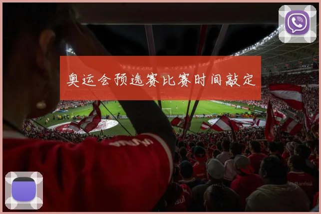 奥运会预选赛比赛时间敲定
