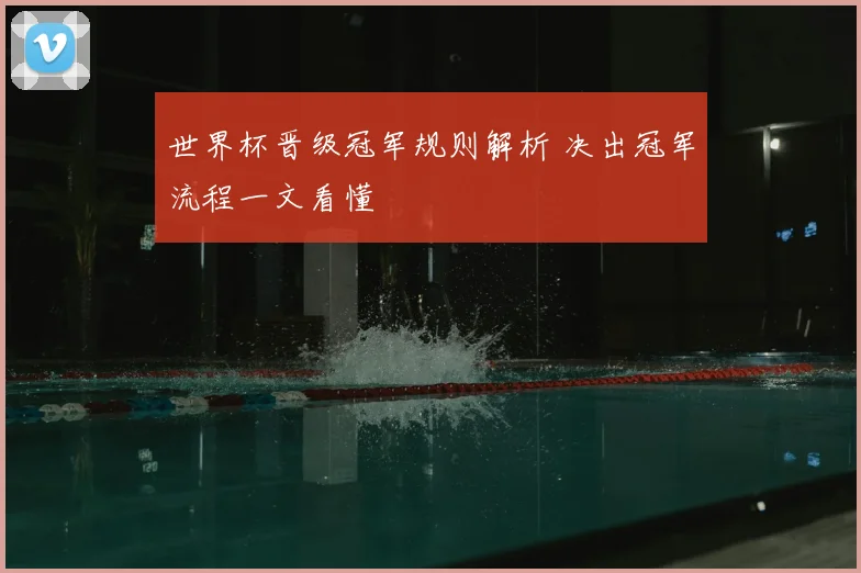 世界杯晋级冠军规则解析 决出冠军流程一文看懂