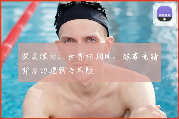 深度探讨:世界杯期间,球赛竞猜背后的逻辑与风险