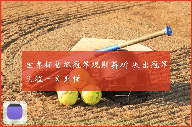 世界杯晋级冠军规则解析 决出冠军流程一文看懂