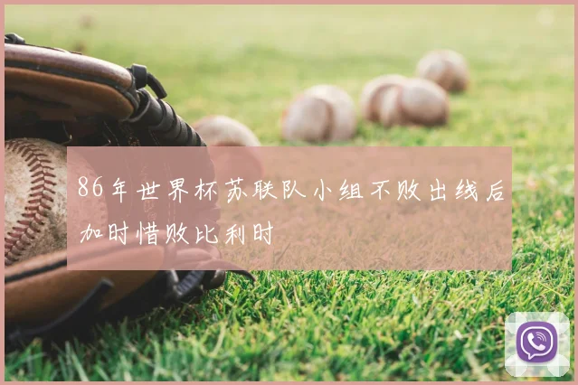 86年世界杯苏联队小组不败出线后加时惜败比利时