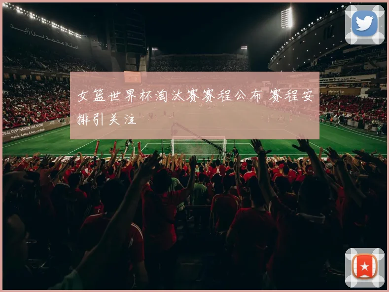 女篮世界杯淘汰赛赛程公布 赛程安排引关注