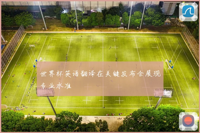 世界杯英语翻译在关键发布会展现专业水准