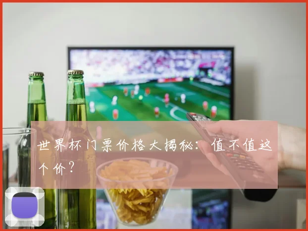 世界杯门票价格大揭秘:值不值这个价?
