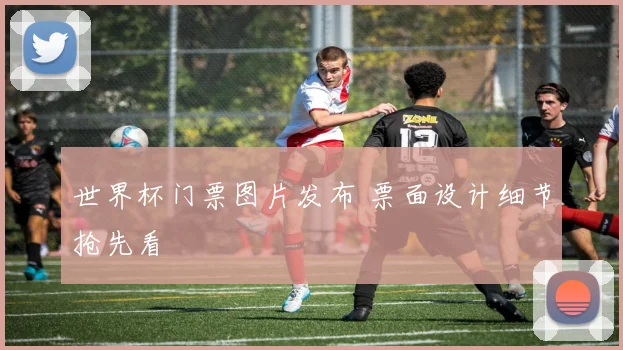 世界杯门票图片发布 票面设计细节抢先看