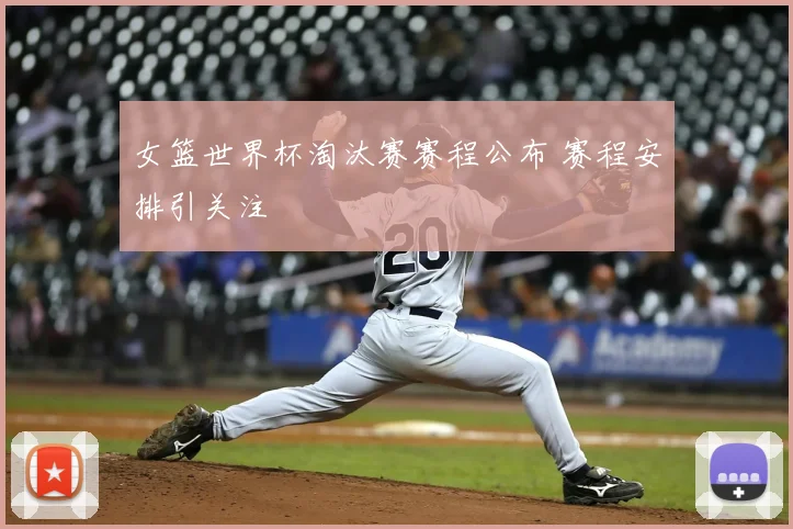 女篮世界杯淘汰赛赛程公布 赛程安排引关注