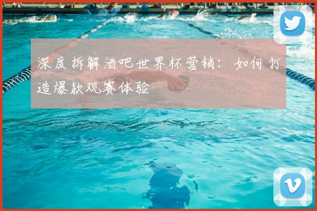 深度拆解酒吧世界杯营销:如何打造爆款观赛体验