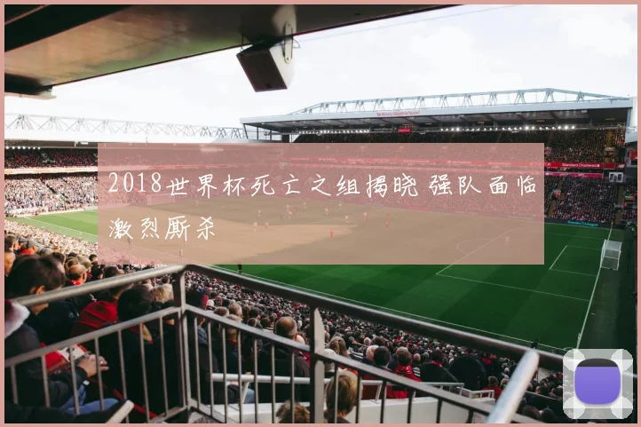 2018世界杯死亡之组揭晓 强队面临激烈厮杀