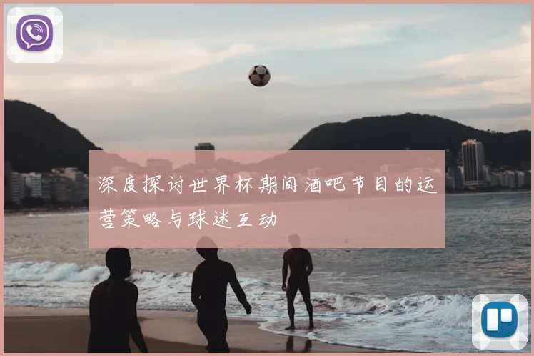 深度探讨世界杯期间酒吧节目的运营策略与球迷互动
