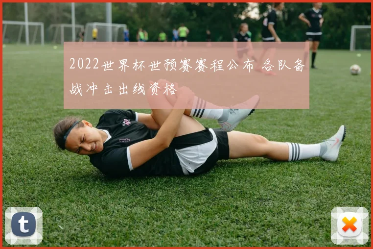 2022世界杯世预赛赛程公布 各队备战冲击出线资格