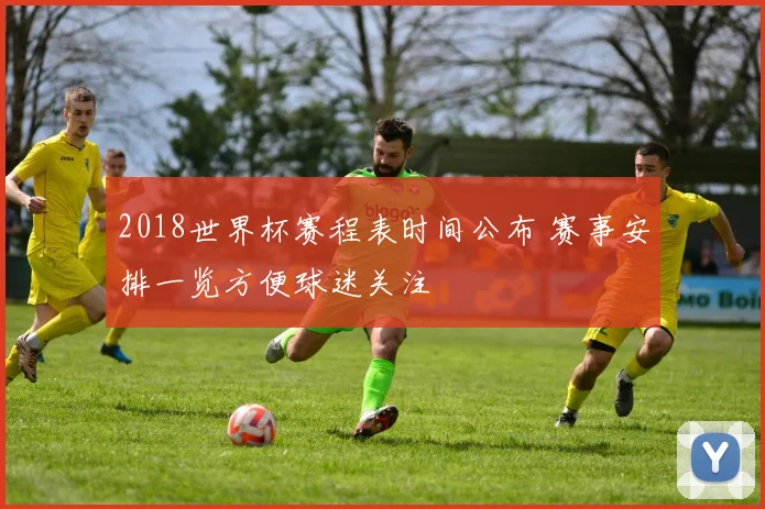 2018世界杯赛程表时间公布 赛事安排一览方便球迷关注