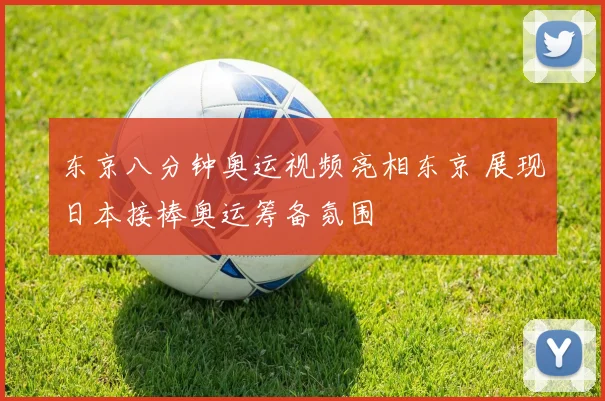东京八分钟奥运视频亮相东京 展现日本接棒奥运筹备氛围