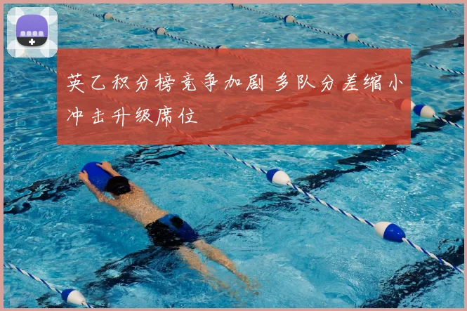 英乙积分榜竞争加剧 多队分差缩小冲击升级席位
