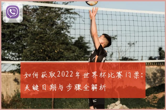 如何获取2022年世界杯比赛门票：关键日期与步骤全解析