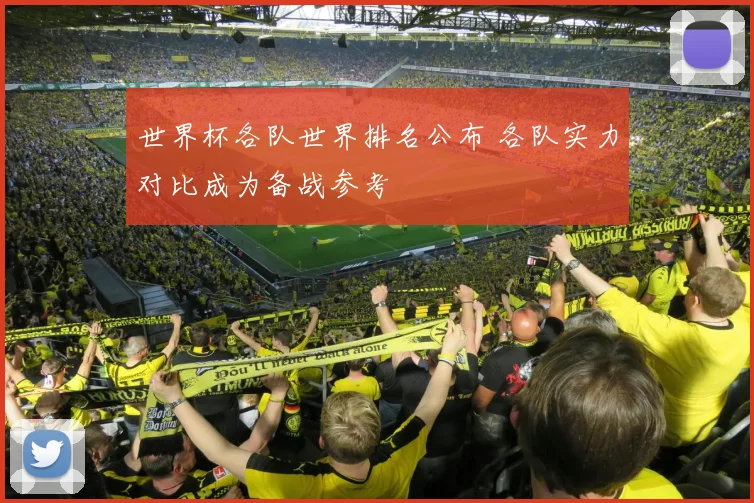 世界杯各队世界排名公布 各队实力对比成为备战参考