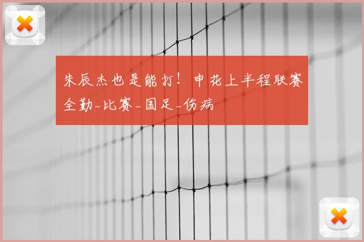 朱辰杰也是能打!申花上半程联赛全勤_比赛_国足_伤病