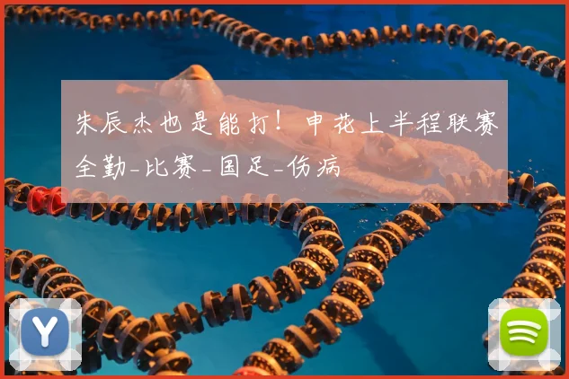 朱辰杰也是能打!申花上半程联赛全勤_比赛_国足_伤病