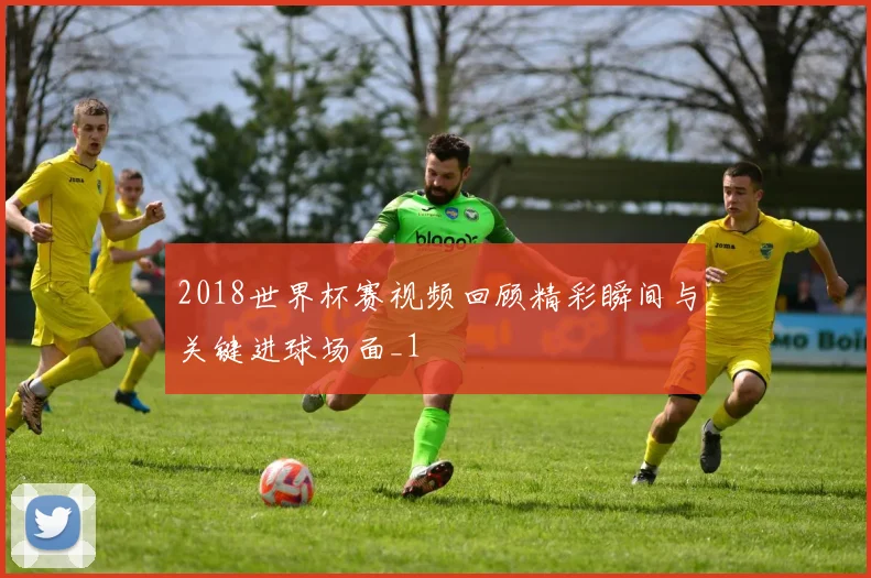 2018世界杯赛视频回顾精彩瞬间与关键进球场面_1