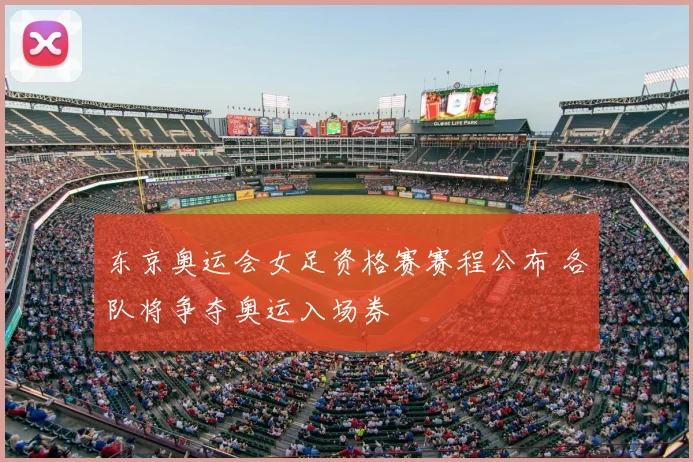 东京奥运会女足资格赛赛程公布 各队将争夺奥运入场券