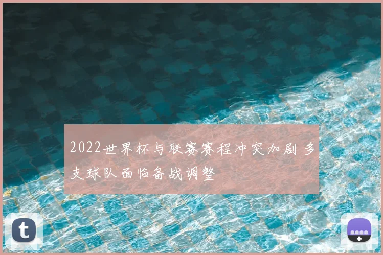 2022世界杯与联赛赛程冲突加剧 多支球队面临备战调整