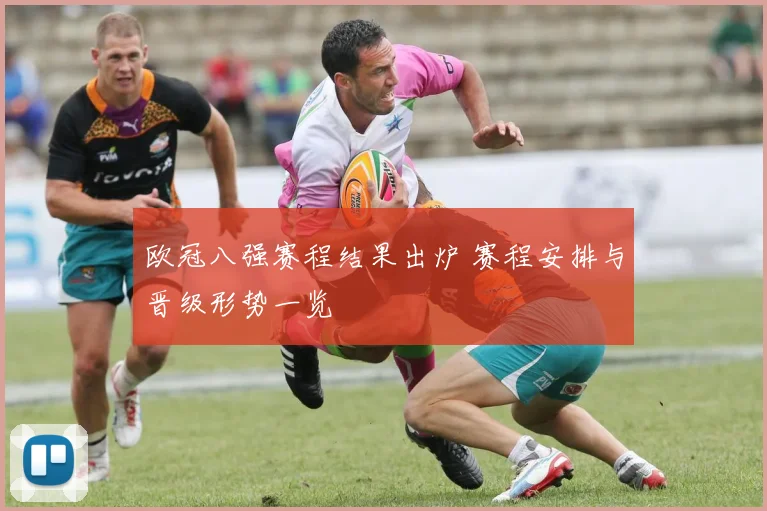 欧冠八强赛程结果出炉 赛程安排与晋级形势一览