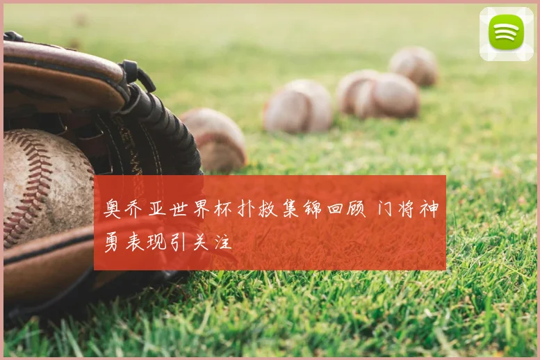 奥乔亚世界杯扑救集锦回顾 门将神勇表现引关注