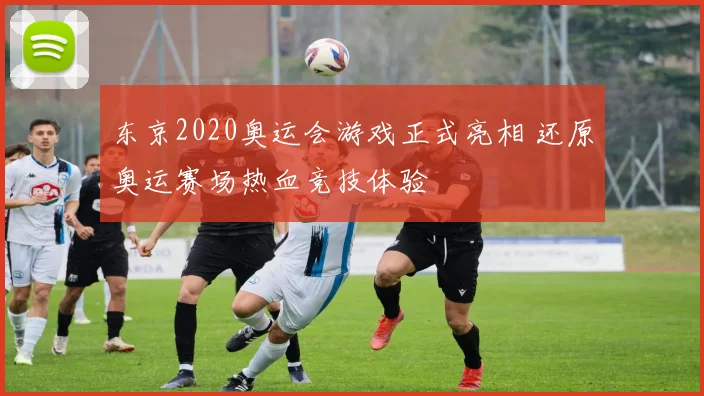 东京2020奥运会游戏正式亮相 还原奥运赛场热血竞技体验